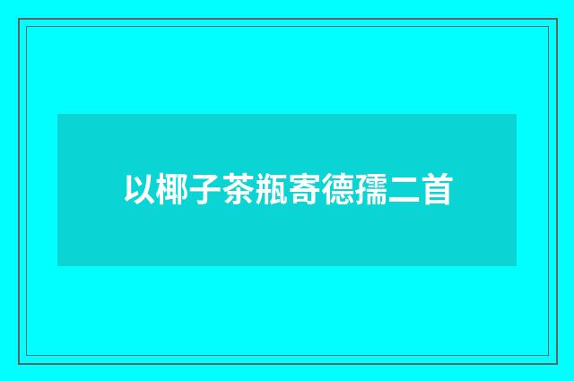 以椰子茶瓶寄德孺二首