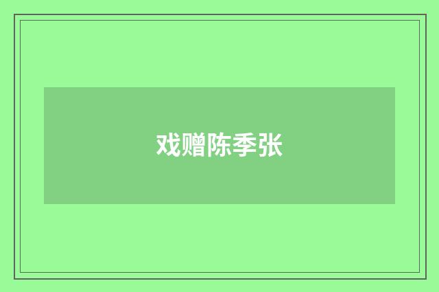 戏赠陈季张