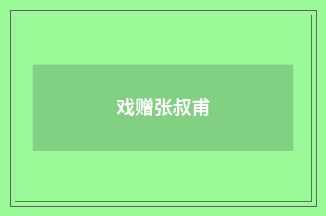 戏赠张叔甫