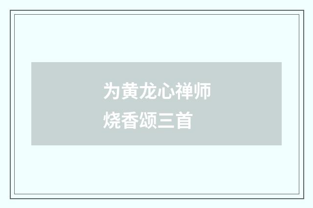 为黄龙心禅师烧香颂三首