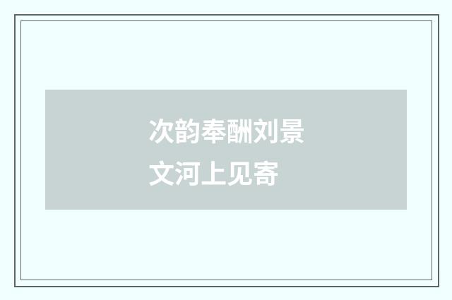 次韵奉酬刘景文河上见寄