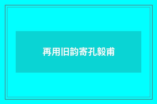再用旧韵寄孔毅甫