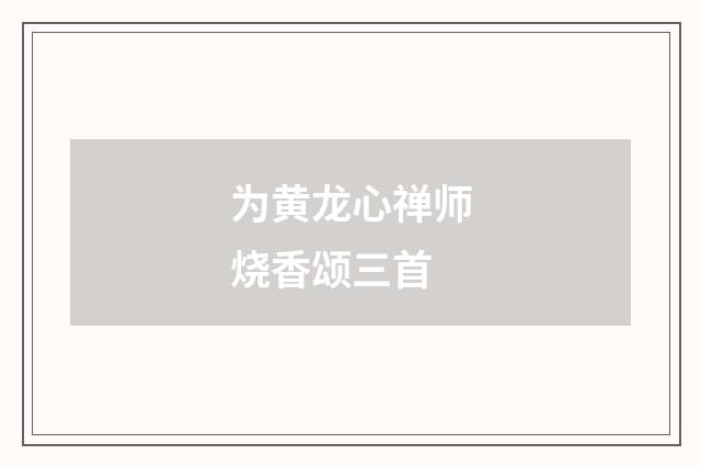 为黄龙心禅师烧香颂三首