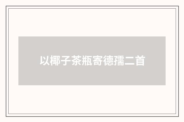 以椰子茶瓶寄德孺二首