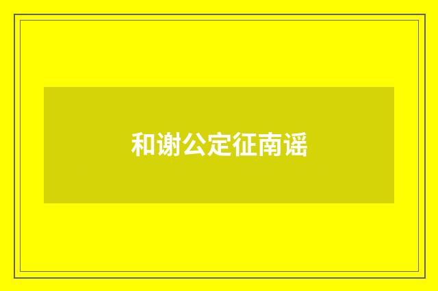 和谢公定征南谣