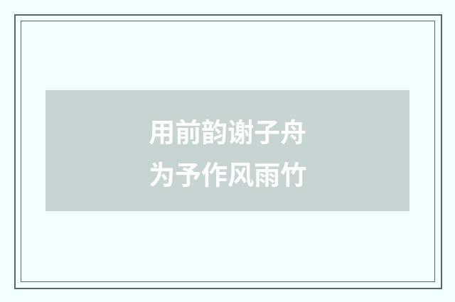 用前韵谢子舟为予作风雨竹