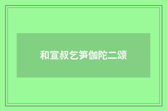 和宣叔乞笋伽陀二颂