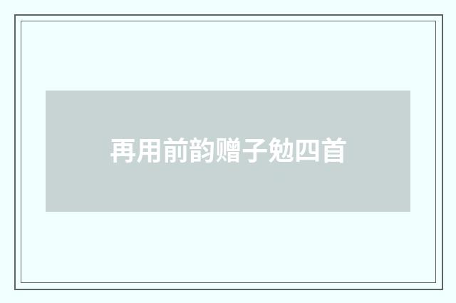 再用前韵赠子勉四首