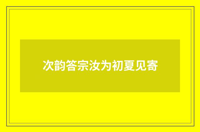 次韵答宗汝为初夏见寄
