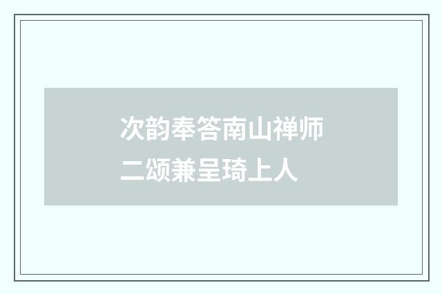 次韵奉答南山禅师二颂兼呈琦上人