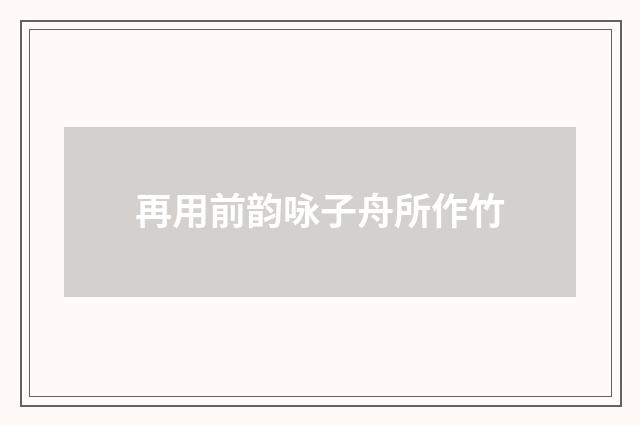 再用前韵咏子舟所作竹