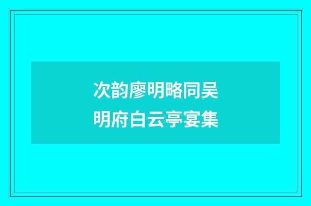 次韵廖明略同吴明府白云亭宴集
