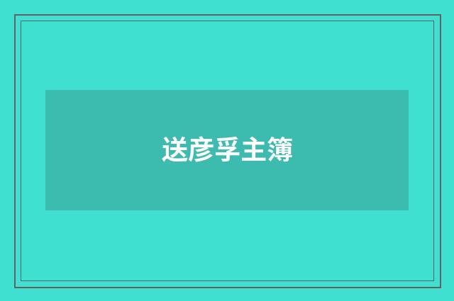 送彦孚主簿