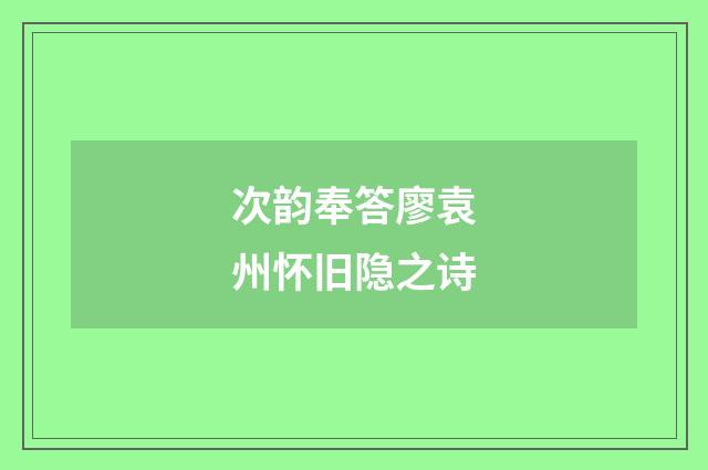 次韵奉答廖袁州怀旧隐之诗