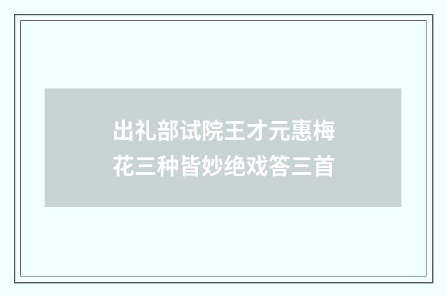 出礼部试院王才元惠梅花三种皆妙绝戏答三首