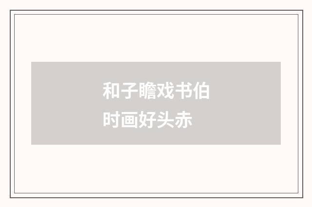 和子瞻戏书伯时画好头赤