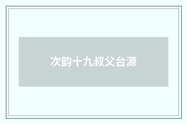 次韵十九叔父台源