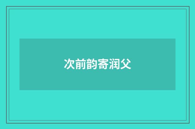 次前韵寄润父