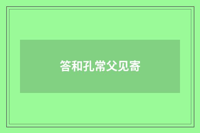 答和孔常父见寄
