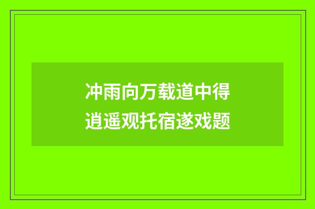 冲雨向万载道中得逍遥观托宿遂戏题