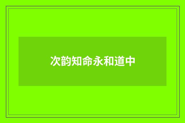 次韵知命永和道中