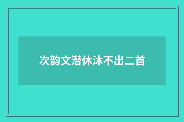 次韵文潜休沐不出二首