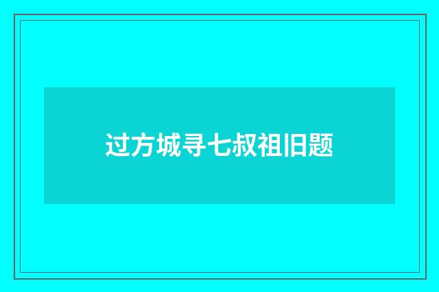 过方城寻七叔祖旧题