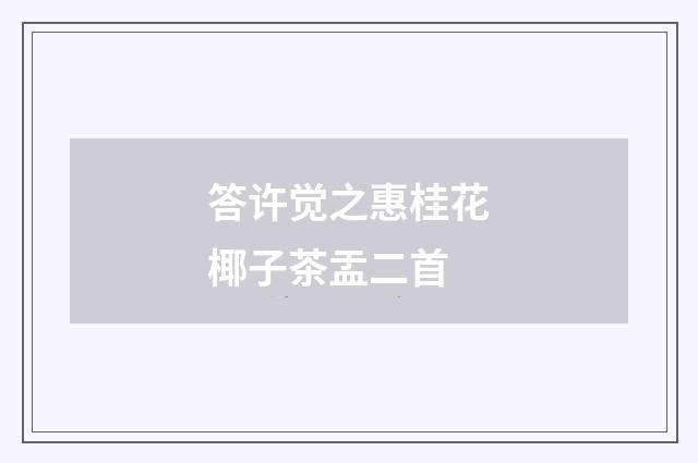 答许觉之惠桂花椰子茶盂二首