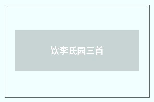 饮李氏园三首