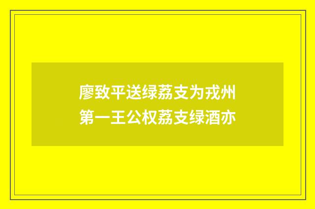 廖致平送绿荔支为戎州第一王公权荔支绿酒亦