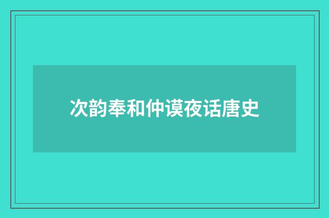次韵奉和仲谟夜话唐史