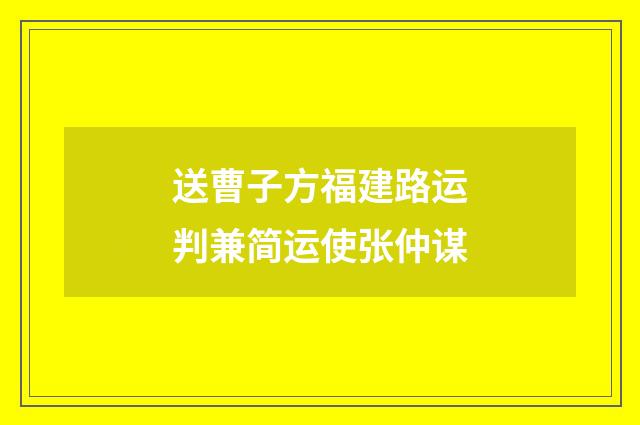 送曹子方福建路运判兼简运使张仲谋