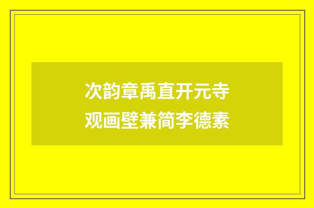 次韵章禹直开元寺观画壁兼简李德素