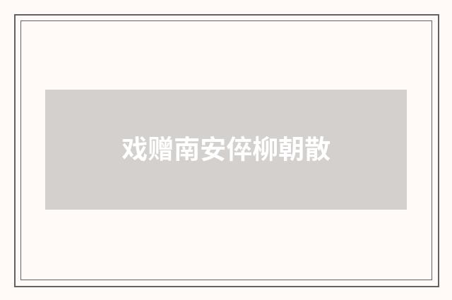 戏赠南安倅柳朝散