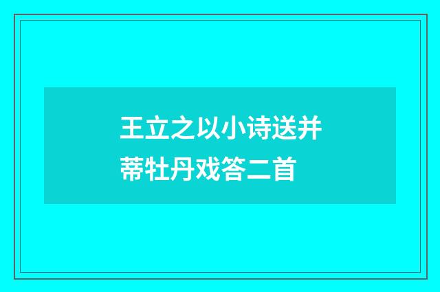 王立之以小诗送并蒂牡丹戏答二首