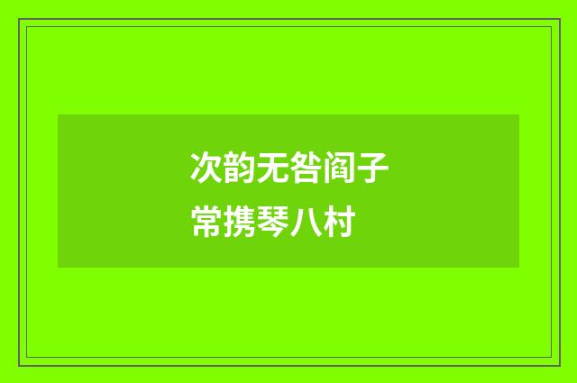 次韵无咎阎子常携琴八村