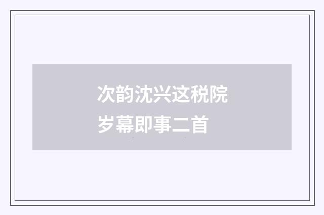 次韵沈兴这税院岁幕即事二首