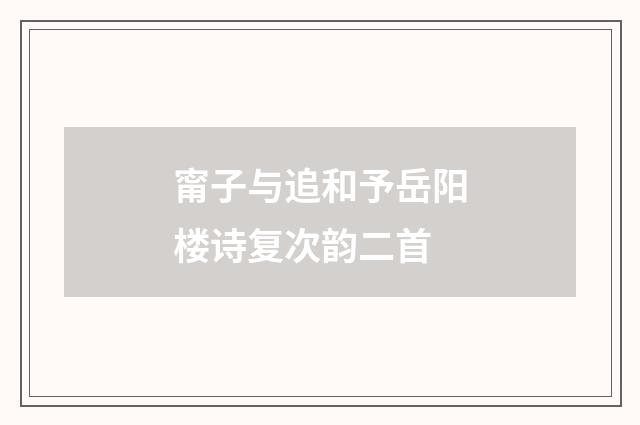 甯子与追和予岳阳楼诗复次韵二首