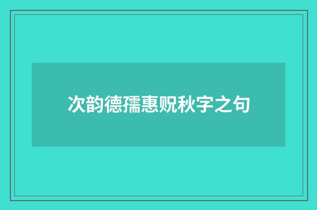 次韵德孺惠贶秋字之句