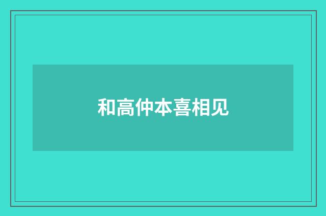和高仲本喜相见