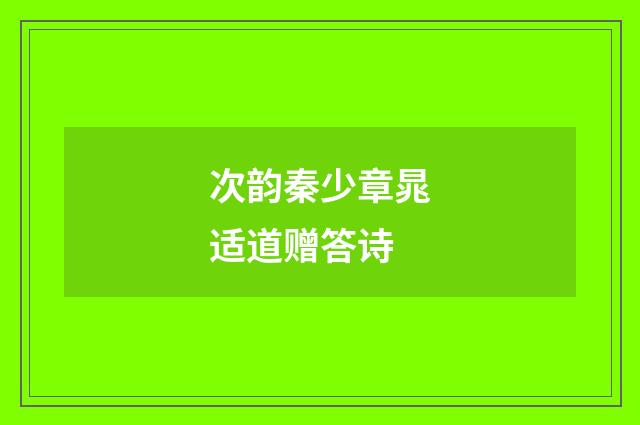 次韵秦少章晁适道赠答诗
