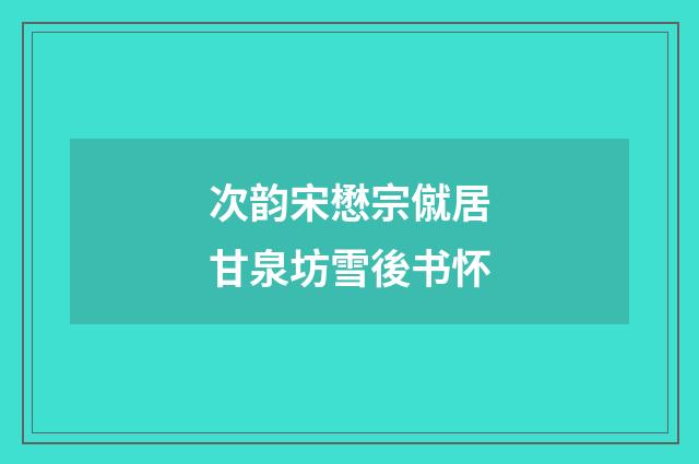 次韵宋懋宗僦居甘泉坊雪後书怀