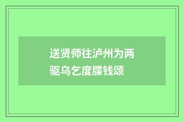 送贤师往泸州为两驱乌乞度牒钱颂