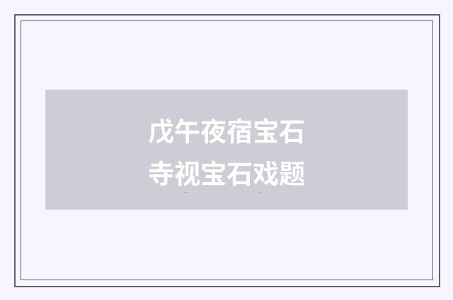 戊午夜宿宝石寺视宝石戏题