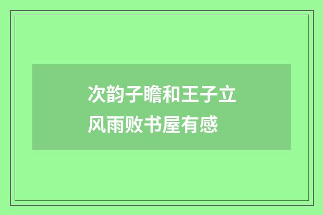 次韵子瞻和王子立风雨败书屋有感