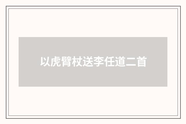 以虎臂杖送李任道二首