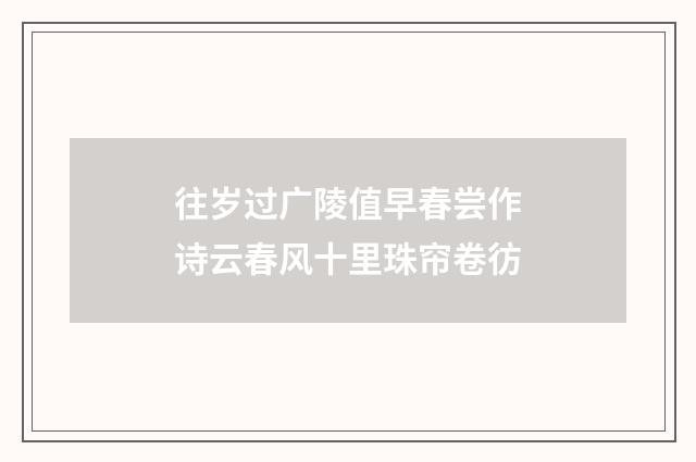 往岁过广陵值早春尝作诗云春风十里珠帘卷彷
