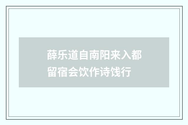 薛乐道自南阳来入都留宿会饮作诗饯行