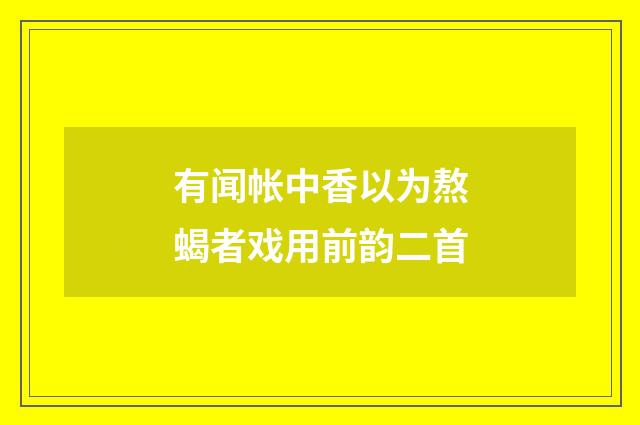 有闻帐中香以为熬蝎者戏用前韵二首
