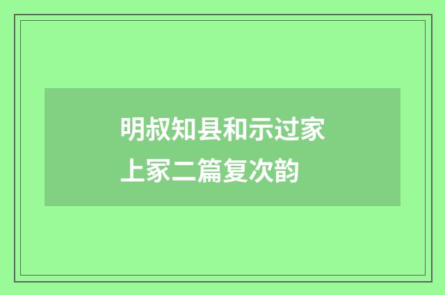 明叔知县和示过家上冢二篇复次韵